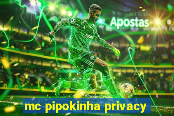 mc pipokinha privacy